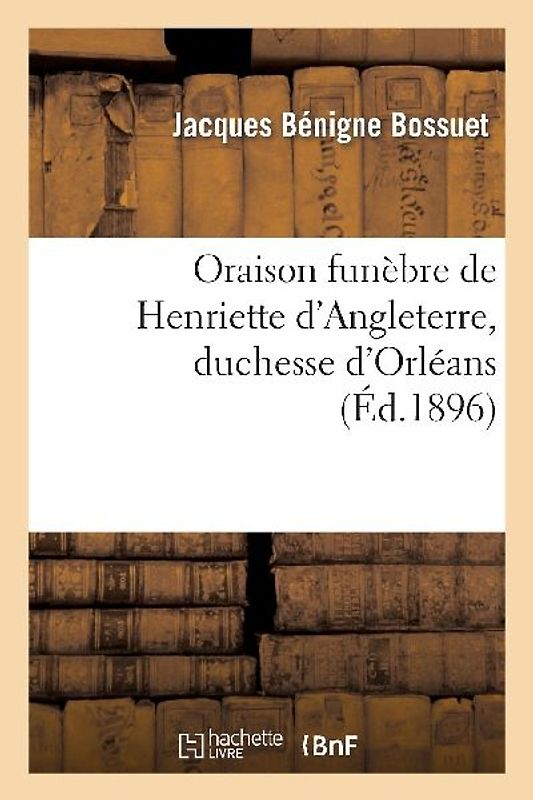 Oraison Funèbre de Henriette d'Angleterre, Duchesse d'Orléans (Éd.1896)