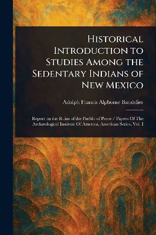 Historical Introduction to Studies Among the Sedentary Indians of New Mexico