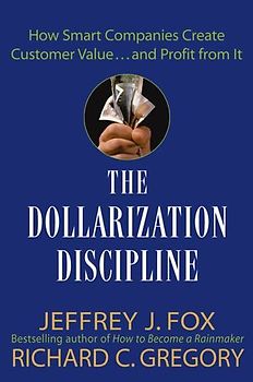 The Dollarization Discipline. How Smart Companies Create Customer Value...and Profit from It