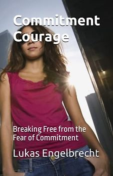Commitment Courage: Breaking Free from the Fear of Commitment