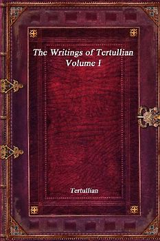 The Writings of Tertullian - Volume I