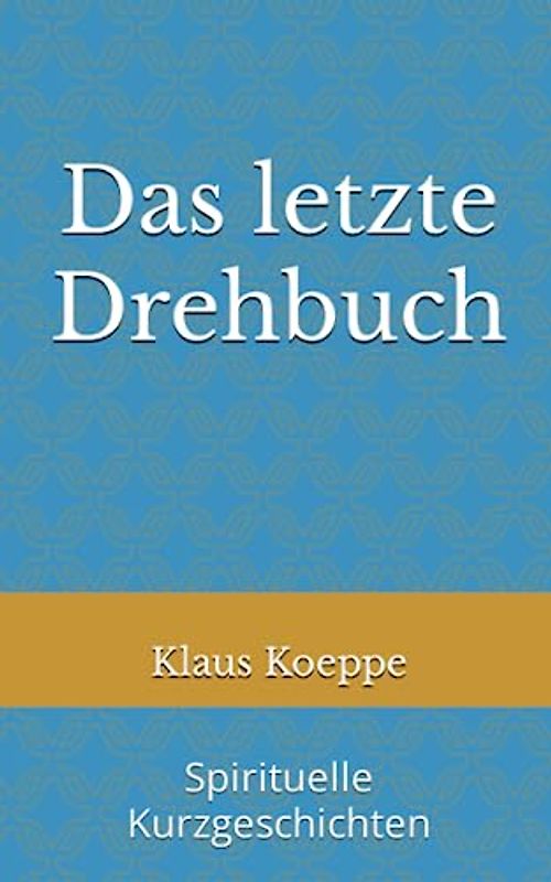Das letzte Drehbuch: Spirituelle Kurzgeschichten
