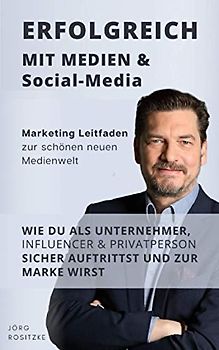 Erfolgreich mit Medien & Social Media: Marketing Leitfaden zur schönen neuen Medienwelt - Wie du als Unternehmer, Influencer & Privatperson sicher auftrittst und zur Marke wirst