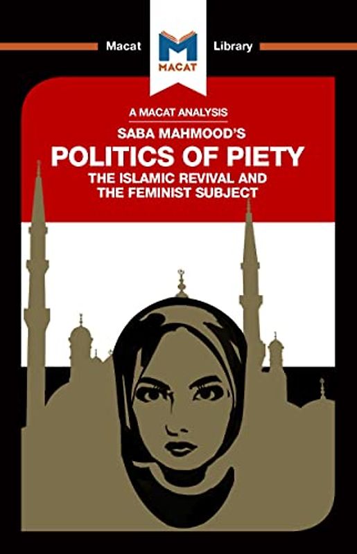 An Analysis of Saba Mahmood's Politics of Piety: The Islamic Revival and the Feminist Subject (The Macat Library)