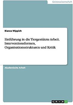 Einführung in die Tiergestützte Arbeit. Interventionsformen, Organisationsstrukturen und Kritik