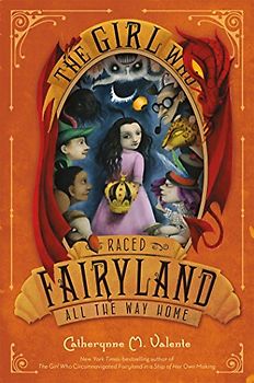 The Girl Who Raced Fairyland All the Way Home - Valente, Catherynne M.