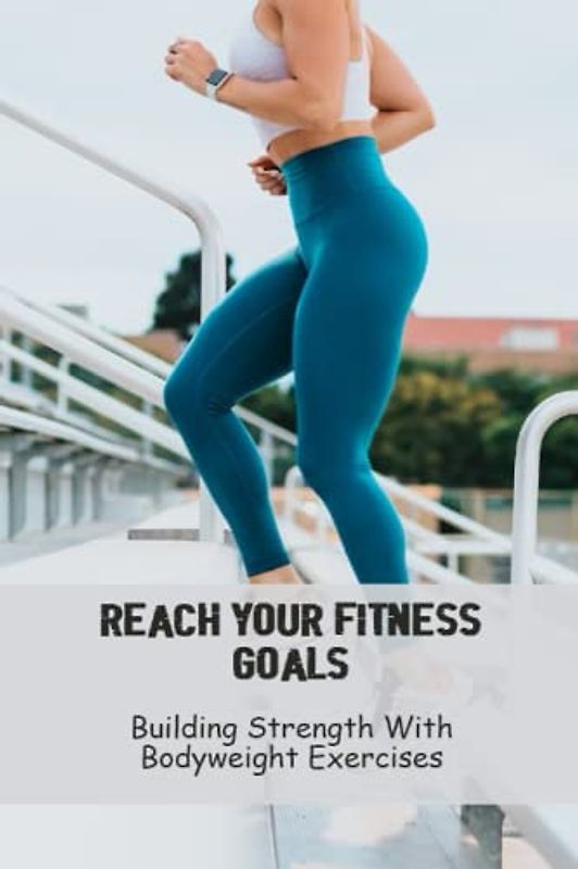 Reach Your Fitness Goals: Building Strength With Bodyweight Exercises