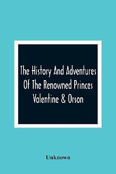 The History And Adventures Of The Renowned Princes Valentine & Orson