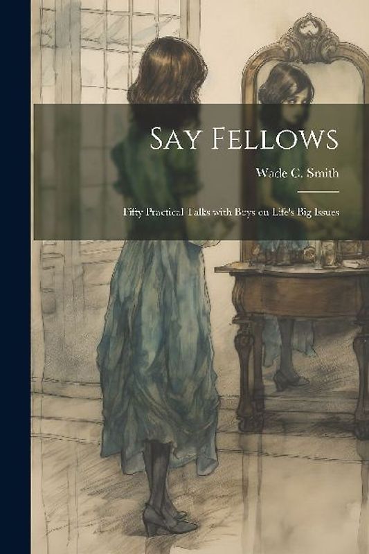 Say Fellows: Fifty Practical Talks with Boys on Life's Big Issues