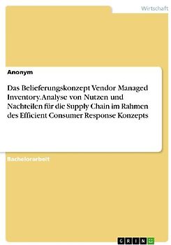 Das Belieferungskonzept Vendor Managed Inventory. Analyse von Nutzen und Nachteilen für die Supply Chain im Rahmen des Efficient Consumer Response Konzepts