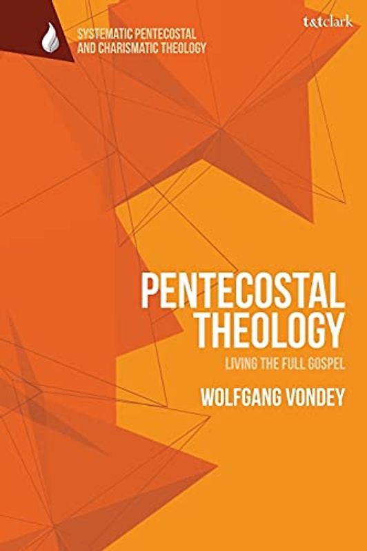 Pentecostal Theology: Living the Full Gospel (T&T Clark Systematic Pentecostal and Charismatic Theology)
