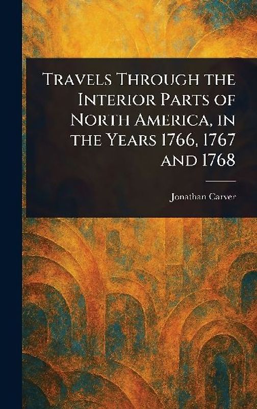 Travels Through the Interior Parts of North America, in the Years 1766, 1767 and 1768