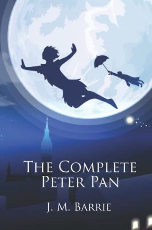 The Complete Peter Pan: Unabridged Omnibus Edition Including Peter and Wendy, Peter Pan in Kensington Gardens, Peter Pan, or The Boy Who Would Not Grow Up, When Wendy Grew Up, and More (Illustrated)