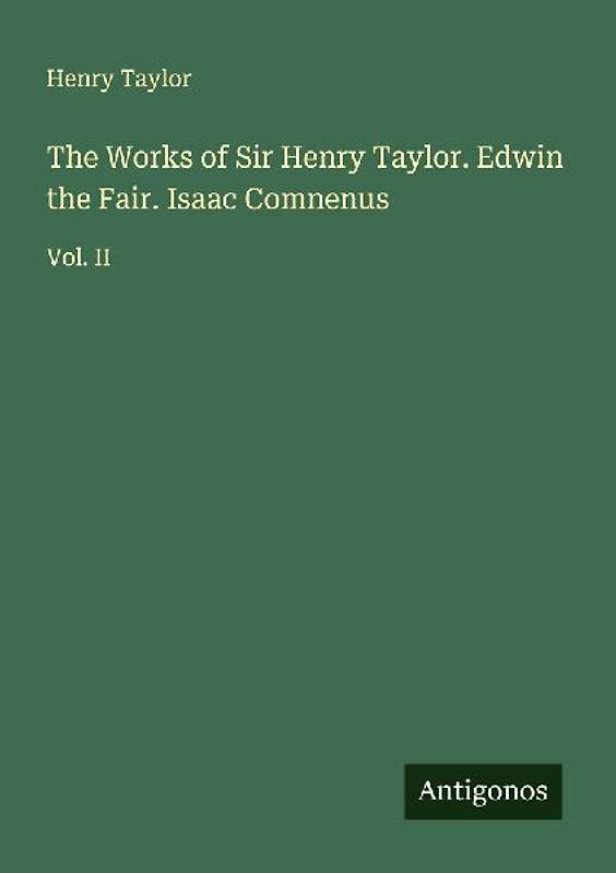The Works of Sir Henry Taylor. Edwin the Fair. Isaac Comnenus