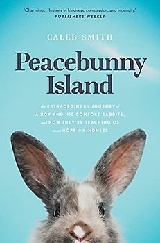 Peacebunny Island: The Extraordinary Journey of a Boy and His Comfort Rabbits, and How They’re Teaching Us About Hope & Kindness