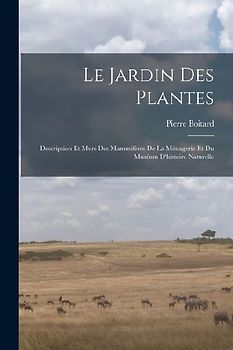 Le jardin des plantes: Description et murs des mammifères de la Ménagerie et du Muséum d'histoire naturelle