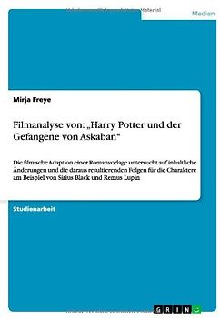 Filmanalyse von: "Harry Potter und der Gefangene von Askaban": Die filmische Adaption einer Romanvorlage untersucht auf inhaltliche Änderungen und die ... am Beispiel von Sirius Black und Remus Lupin - Freye, Mirja