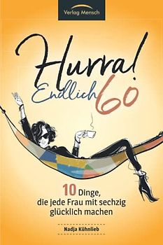 Hurra! Endlich 60! Zehn Dinge, die jede Frau mit sechzig glücklich machen: Das Geschenkbuch für alle Frauen, die mehr Glück erleben möchten
