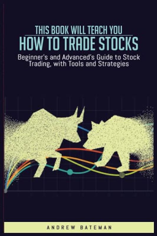 This Book Will Teach you How to Trade Stocks:: Beginner's and Advanced's Guide to Stock Trading, with Tools and Strategies