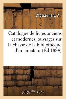 Catalogue de Livres Anciens Et Modernes, Ouvrages Sur La Chasse de la Bibliothèque d'Un Amateur