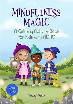 Mindfulness Magic: A Calming Activity Book for Kids with ADHD: Engaging exercises to help children focus, stay calm and understand their emotions