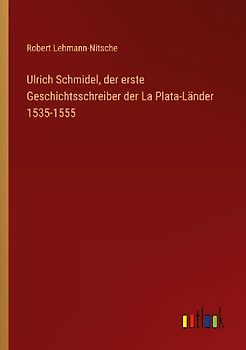 Ulrich Schmidel, der erste Geschichtsschreiber der La Plata-Länder 1535-1555