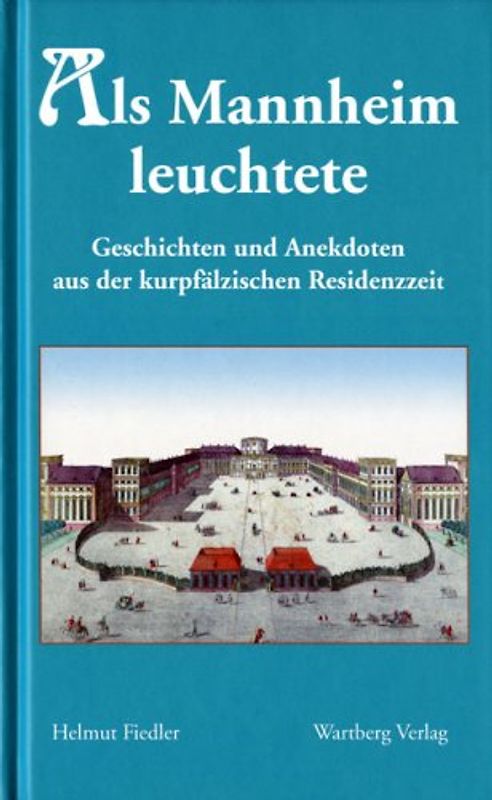 Als Mannheim leuchtete - Geschichten und Anekdoten aus der kurzpfälzischen Residenzzeit
