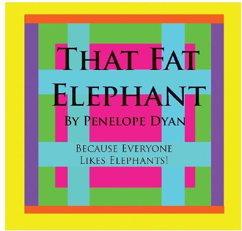 That Fat Elephant---Because Everyone Likes Elephants