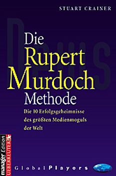 Die Rupert Murdoch Methode. Die 10 Erfolgsgeheimnisse des grössten Medienmoguls der Welt