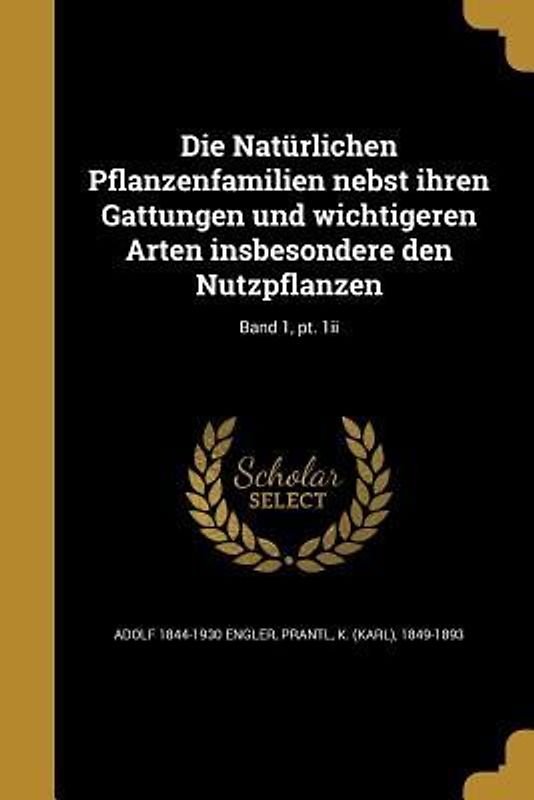 Die Natürlichen Pflanzenfamilien nebst ihren Gattungen und wichtigeren Arten insbesondere den Nutzpflanzen; Band 1, pt. 1ii