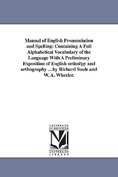 Manual of English Pronunciation and Spelling: Containing A Full Alphabetical Vocabulary of the Language With A Preliminary Exposition of English ortho