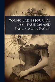 Young Ladies Journal 1881 [fashion And Fancy-work Pages]