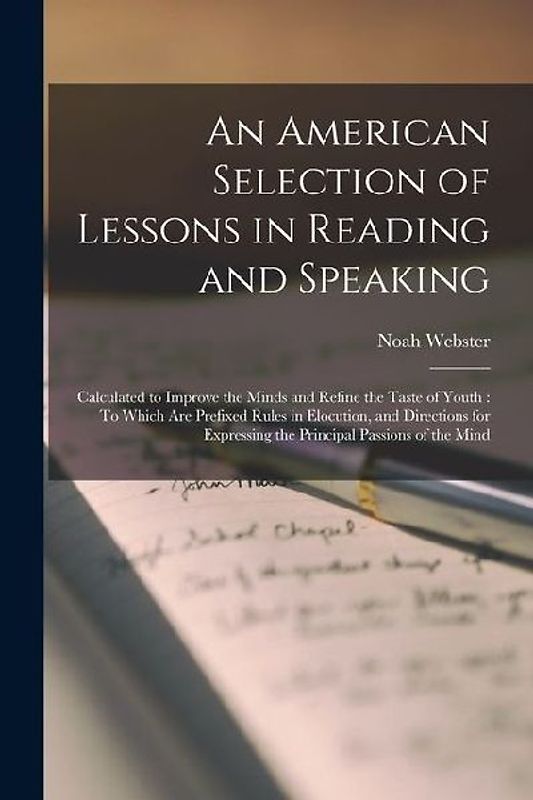 An American Selection of Lessons in Reading and Speaking: Calculated to Improve the Minds and Refine the Taste of Youth: To Which Are Prefixed Rules i