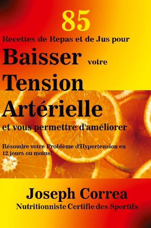 85 Recettes de Repas et de Jus pour Baisser votre Tension Artérielle et vous permettre d'améliorer