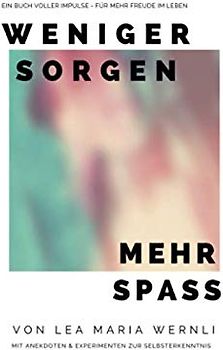 Weniger Sorgen - Mehr Spass!: Ein Buch voller Impulse für mehr Freude am Leben