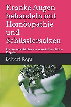Kranke Augen behandeln mit Homöopathie und Schüsslersalzen: Ein homöopathischer und naturheilkundlicher Ratgeber