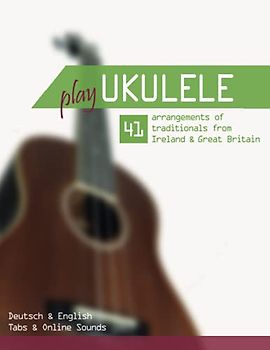 Play Ukulele - 41 arrangements of traditionals from Ireland & Great Britain - Deutsch & English - Tabs & Online Sounds