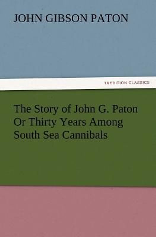 The Story of John G. Paton Or Thirty Years Among South Sea Cannibals