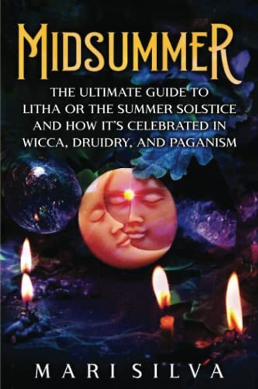 Midsummer: The Ultimate Guide to Litha or the Summer Solstice and How It’s Celebrated in Wicca, Druidry, and Paganism (The Wheel of the Year)