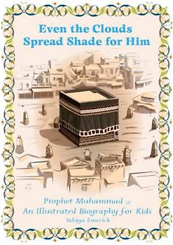 Even the Clouds Spread Shade for Him: Prophet Muhammad: An Illustrated Biography for Kids (The Seerah for Kids, Band 1)