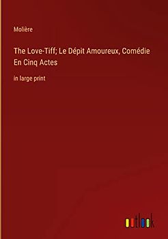 The Love-Tiff; Le Dépit Amoureux, Comédie En Cinq Actes: in large print