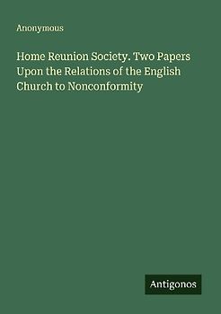 Home Reunion Society. Two Papers Upon the Relations of the English Church to Nonconformity