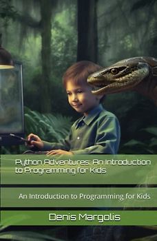 Python Adventures: An Introduction to Programming for Kids: An Introduction to Programming for Kids