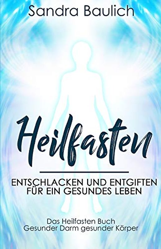 Heilfasten: Entschlacken und entgiften für ein gesundes Leben - Das Heilfasten Buch - Gesunder Darm gesunder Körper