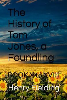 The History of Tom Jones, a Foundling: BOOK X to XVIII