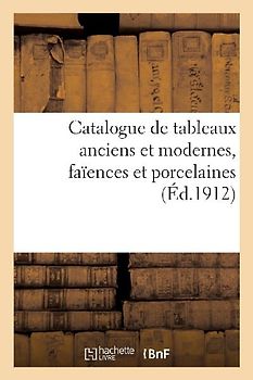 Catalogue de Tableaux Anciens Et Modernes, Faïences Et Porcelaines