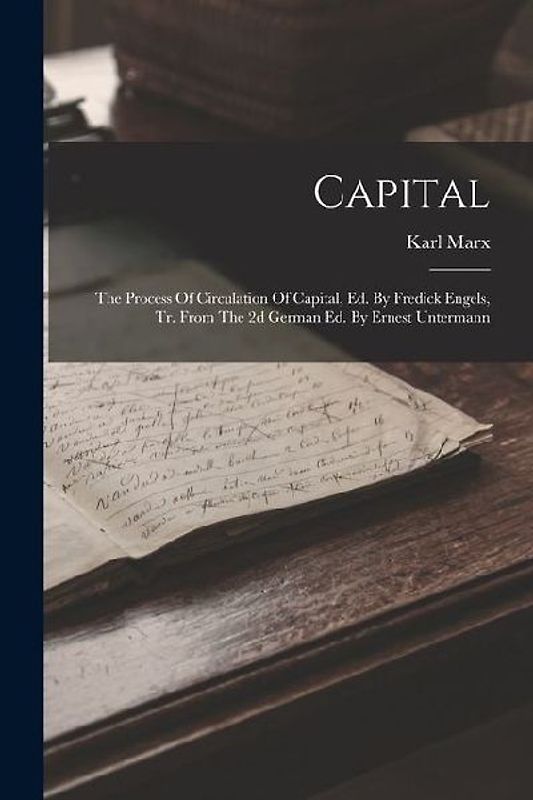 Capital: The Process Of Circulation Of Capital, Ed. By Fredick Engels, Tr. From The 2d German Ed. By Ernest Untermann