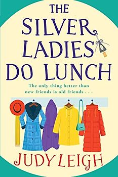 The Silver Ladies Do Lunch: A BRAND NEW feel-good novel from Judy Leigh, author of The Golden Oldies' Book Club, for summer 2023