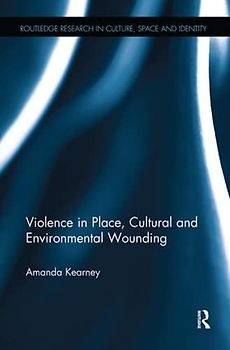 Violence in Place, Cultural and Environmental Wounding (Routledge Research in Culture, Space and Identity)