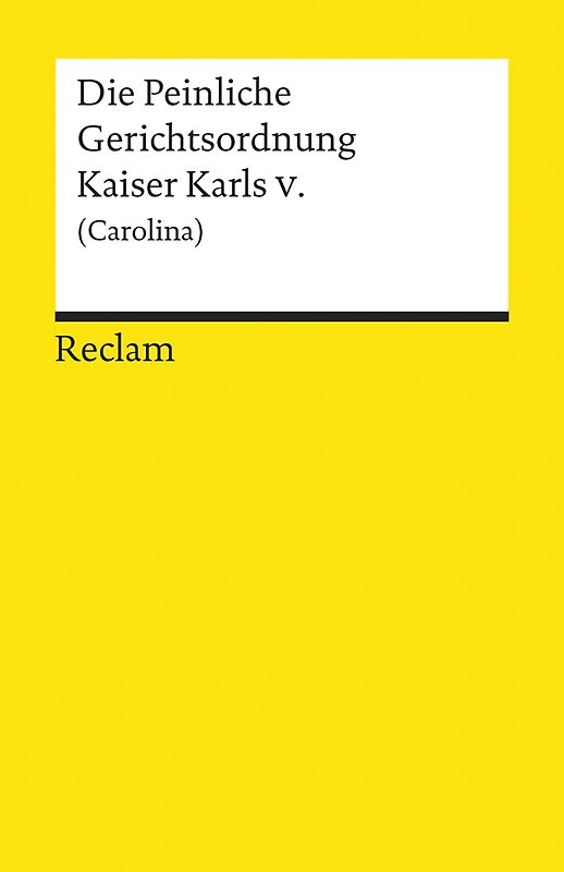 Die Peinliche Gerichtsordnung Kaiser Karls V. und des Heiligen Römischen Reiches (Carolina)